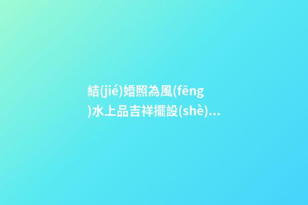 結(jié)婚照為風(fēng)水上品吉祥擺設(shè) 擺放朝向大有學(xué)問(wèn)